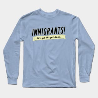 Immigrants! (We Get The Job Done.) Long Sleeve T-Shirt